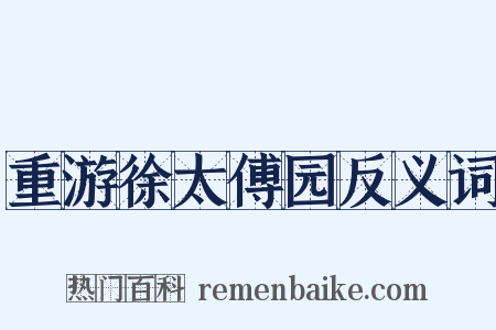 重游徐太傅园反义词是什么意思的图片